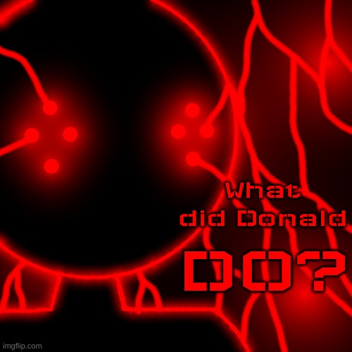 Corrupt with Lightning Eyes | What did Donald DO? | image tagged in corrupt you should kill yourself now no text | made w/ Imgflip meme maker