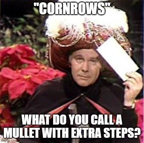 Johnny Carson Karnak Carnak | "CORNROWS"; WHAT DO YOU CALL A MULLET WITH EXTRA STEPS? | image tagged in johnny carson karnak carnak | made w/ Imgflip meme maker