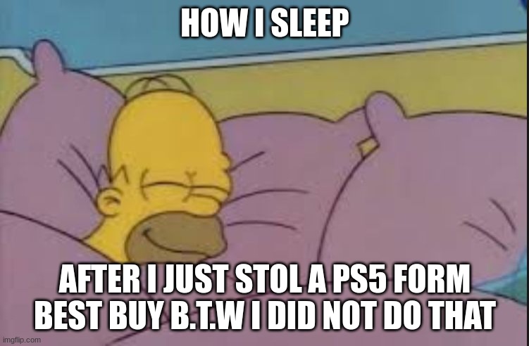how i sleep homer simpson | HOW I SLEEP; AFTER I JUST STOL A PS5 FORM BEST BUY B.T.W I DID NOT DO THAT | image tagged in how i sleep homer simpson | made w/ Imgflip meme maker