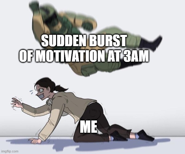 h | SUDDEN BURST OF MOTIVATION AT 3AM; ME | image tagged in fuze elbow dropping a hostage | made w/ Imgflip meme maker