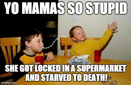 That's pretty hard to do... | YO MAMAS SO STUPID SHE GOT LOCKED IN A SUPERMARKET AND STARVED TO DEATH! | image tagged in memes,yo mamas so fat | made w/ Imgflip meme maker
