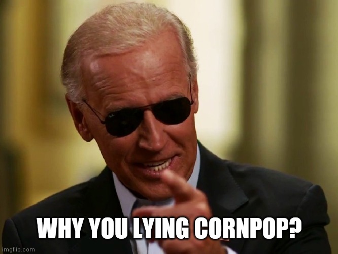 Cool Joe Biden | WHY YOU LYING CORNPOP? | image tagged in cool joe biden | made w/ Imgflip meme maker