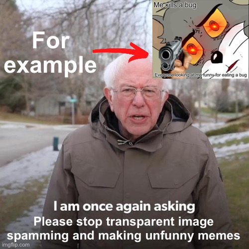 Stop image spam now | For example; Please stop transparent image spamming and making unfunny memes | image tagged in memes,bernie i am once again asking for your support | made w/ Imgflip meme maker