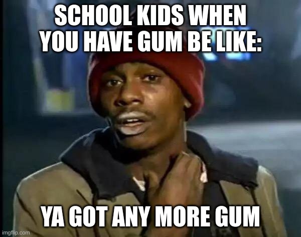 Nah I ran out thanks to your buddies |  SCHOOL KIDS WHEN YOU HAVE GUM BE LIKE:; YA GOT ANY MORE GUM | image tagged in memes,y'all got any more of that | made w/ Imgflip meme maker