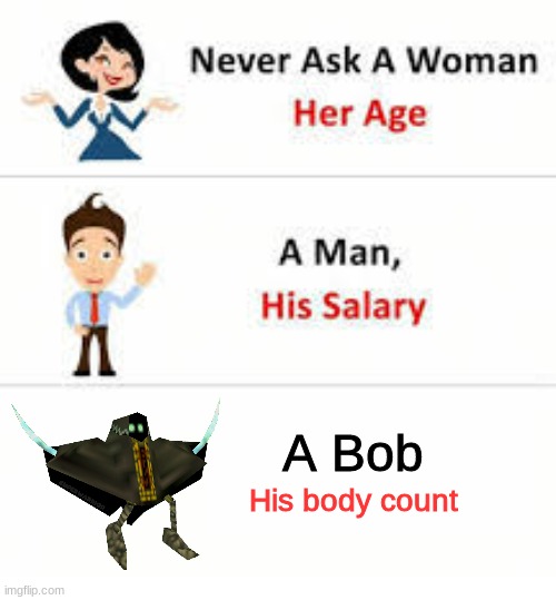 Bob is ready | A Bob; His body count | image tagged in never ask a woman her age | made w/ Imgflip meme maker