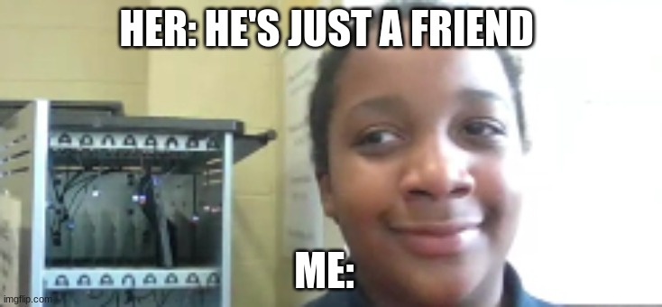 GF SITUATION | HER: HE'S JUST A FRIEND; ME: | image tagged in funny,school,relateable | made w/ Imgflip meme maker