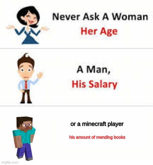 WHYYYYYYYYYYYYYYYY | or a minecraft player; his amount of mending books | image tagged in never ask a woman her age | made w/ Imgflip meme maker