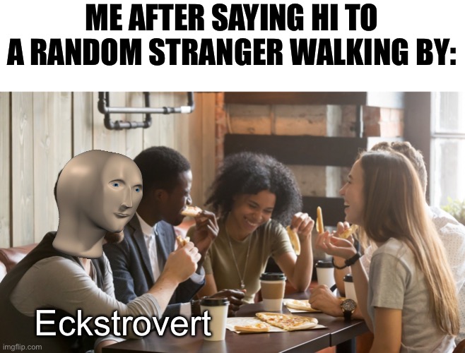 ME AFTER SAYING HI TO A RANDOM STRANGER WALKING BY:; Eckstrovert | image tagged in memes,meme man,funny,funny memes,exstrovert | made w/ Imgflip meme maker