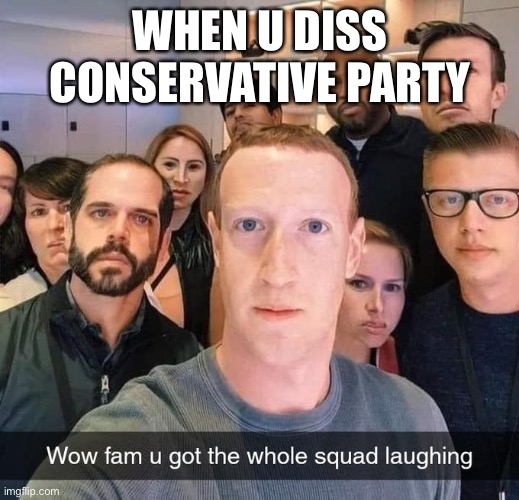 All these attack ads against us are unfunny it’s proof the Left can’t meme. #VoteConservativeParty | WHEN U DISS CONSERVATIVE PARTY | image tagged in zuckerberg got the whole squad laughing,unfunny,left,cant,meme,libtrads | made w/ Imgflip meme maker