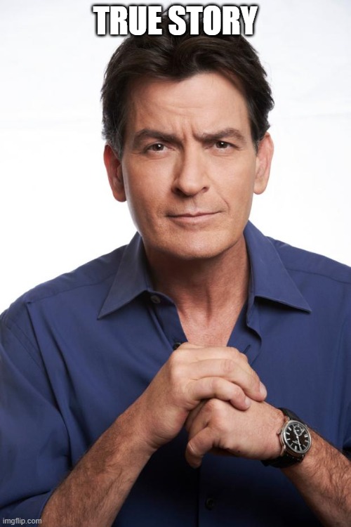 Charlie Sheen | TRUE STORY | image tagged in charlie sheen | made w/ Imgflip meme maker