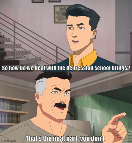 Schools be like | So how do we deal with the depression school brings? That's the neat part, you don't. | image tagged in memes,funny,j jonah jameson,school,school meme,depression | made w/ Imgflip meme maker