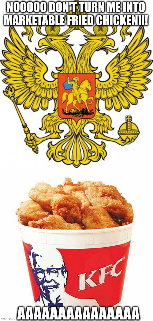 Россия Fried Chicken | NOOOOO DON'T TURN ME INTO MARKETABLE FRIED CHICKEN!!! AAAAAAAAAAAAAAA | image tagged in kfc bucket | made w/ Imgflip meme maker
