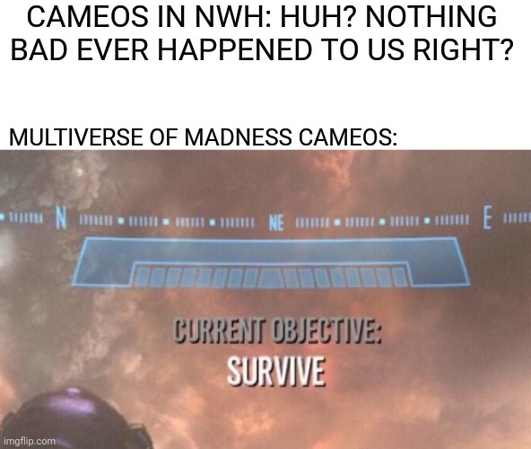 Current Objective: Madness |  CAMEOS IN NWH: HUH? NOTHING BAD EVER HAPPENED TO US RIGHT? MULTIVERSE OF MADNESS CAMEOS: | image tagged in current objective survive,memes,funny,marvel,cameos,multiverse | made w/ Imgflip meme maker