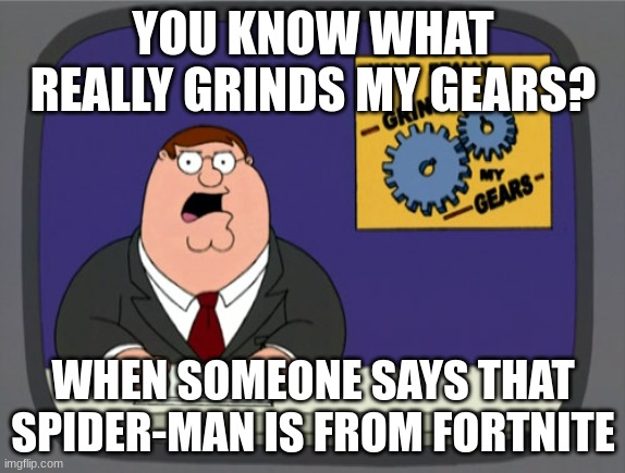 Spider-man is not from Fortnite | YOU KNOW WHAT REALLY GRINDS MY GEARS? WHEN SOMEONE SAYS THAT SPIDER-MAN IS FROM FORTNITE | image tagged in memes,peter griffin news | made w/ Imgflip meme maker