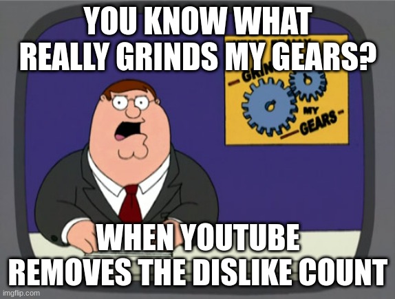 Peter Griffin News |  YOU KNOW WHAT REALLY GRINDS MY GEARS? WHEN YOUTUBE REMOVES THE DISLIKE COUNT | image tagged in memes,peter griffin news | made w/ Imgflip meme maker