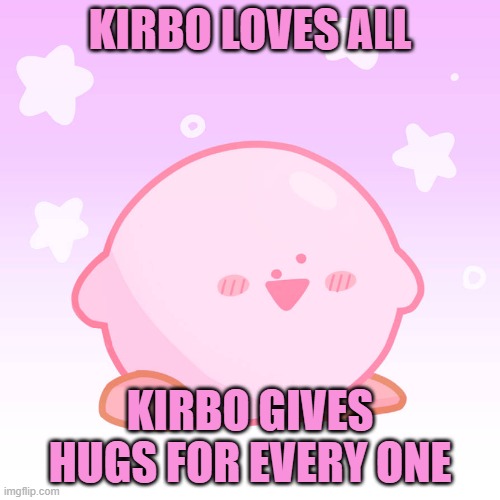 kirbo loves all | KIRBO LOVES ALL; KIRBO GIVES HUGS FOR EVERY ONE | image tagged in funny | made w/ Imgflip meme maker