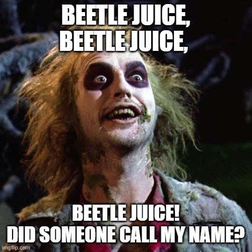 Beetlejuice | BEETLE JUICE, BEETLE JUICE, BEETLE JUICE!
DID SOMEONE CALL MY NAME? | image tagged in beetlejuice | made w/ Imgflip meme maker