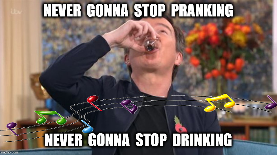 NEVER  GONNA  STOP  PRANKING NEVER  GONNA  STOP  DRINKING | made w/ Imgflip meme maker