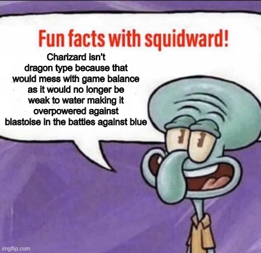 I think i posted something similar a while back but I’m not sure | Charizard isn’t dragon type because that would mess with game balance as it would no longer be weak to water making it overpowered against blastoise in the battles against blue | image tagged in fun facts with squidward | made w/ Imgflip meme maker