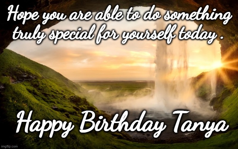 Happy Birthday Tanya | Hope you are able to do something truly special for yourself today . Happy Birthday Tanya | image tagged in happy birthday,tanya,paradise | made w/ Imgflip meme maker