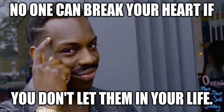 thinking | NO ONE CAN BREAK YOUR HEART IF; YOU DON'T LET THEM IN YOUR LIFE. | image tagged in point to head | made w/ Imgflip meme maker