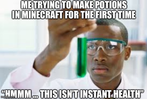 Hmmm , why is my potion green… | ME TRYING TO MAKE POTIONS IN MINECRAFT FOR THE FIRST TIME; “HMMM … THIS ISN’T INSTANT HEALTH” | image tagged in finally,minecraft | made w/ Imgflip meme maker