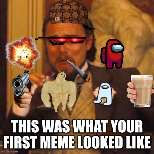 First meme | THIS WAS WHAT YOUR FIRST MEME LOOKED LIKE | image tagged in memes,laughing leo | made w/ Imgflip meme maker