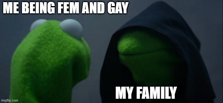 Evil Kermit | ME BEING FEM AND GAY; MY FAMILY | image tagged in memes,evil kermit | made w/ Imgflip meme maker