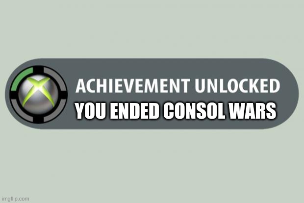 achievement unlocked | YOU ENDED CONSOL WARS | image tagged in achievement unlocked | made w/ Imgflip meme maker