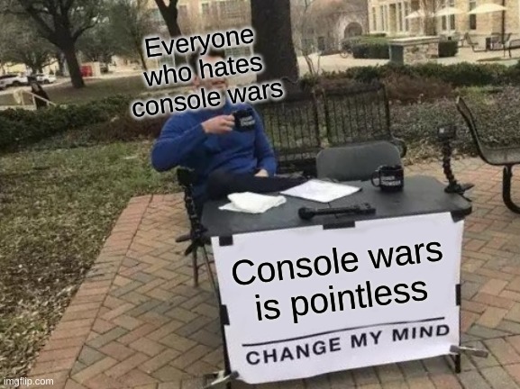 Change My Mind Meme | Everyone who hates console wars; Console wars is pointless | image tagged in memes,change my mind | made w/ Imgflip meme maker