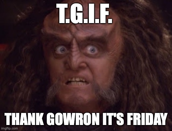 Thank Gowron | T.G.I.F. THANK GOWRON IT'S FRIDAY | image tagged in crazy gowron,tgif,klingon,gowron,star trek deep space nine,funny memes | made w/ Imgflip meme maker