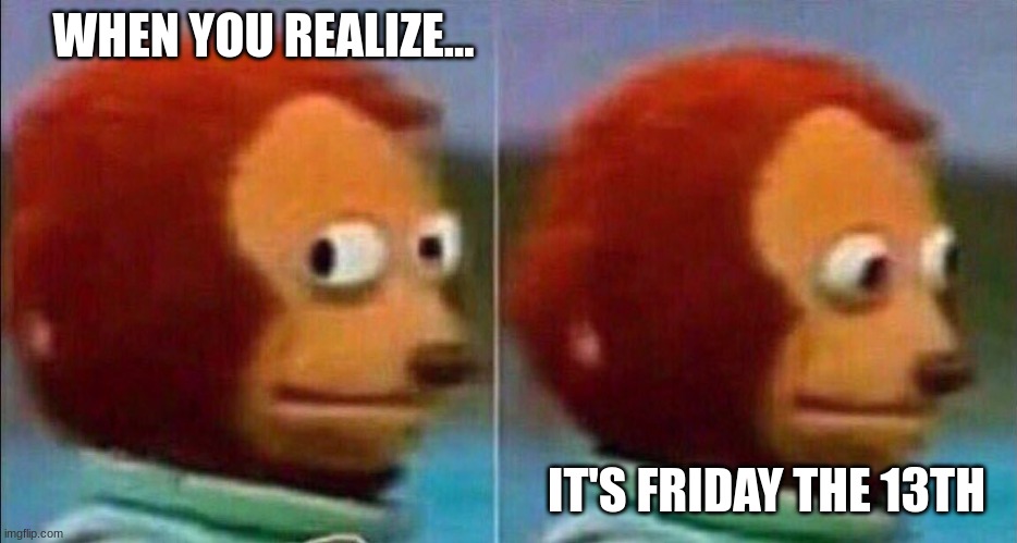 oh no | WHEN YOU REALIZE... IT'S FRIDAY THE 13TH | image tagged in monkey looking away | made w/ Imgflip meme maker