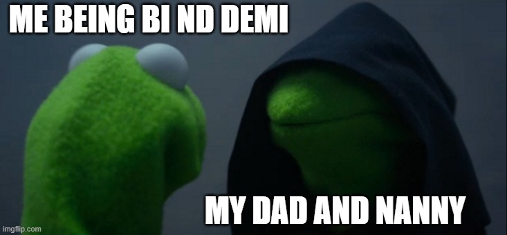 Evil Kermit Meme | ME BEING BI ND DEMI MY DAD AND NANNY | image tagged in memes,evil kermit | made w/ Imgflip meme maker