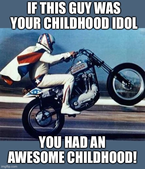Evel Knievel - you had an awesome childhood |  IF THIS GUY WAS YOUR CHILDHOOD IDOL; YOU HAD AN AWESOME CHILDHOOD! | image tagged in evel knievel,motorcycle,1980's,1970's,harley davidson | made w/ Imgflip meme maker