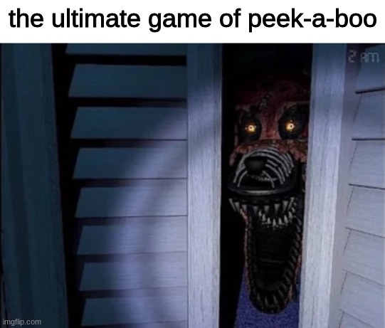 peek a boo | the ultimate game of peek-a-boo | image tagged in nightmare foxy | made w/ Imgflip meme maker