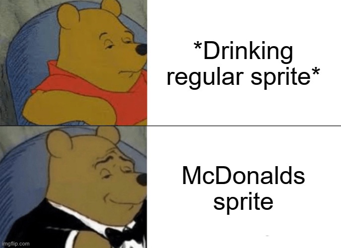 Tuxedo Winnie The Pooh Meme | *Drinking regular sprite*; McDonalds sprite | image tagged in memes,tuxedo winnie the pooh | made w/ Imgflip meme maker