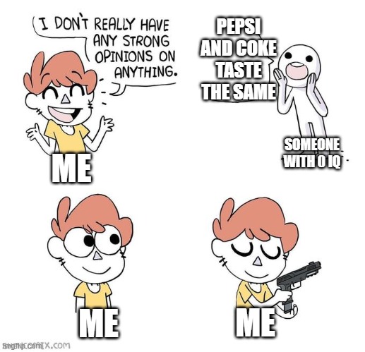 I don't really have strong opinions | PEPSI AND COKE TASTE THE SAME; SOMEONE WITH 0 IQ; ME; ME; ME | image tagged in i don't really have strong opinions | made w/ Imgflip meme maker