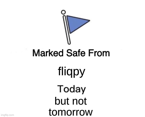 yes | fliqpy; but not tomorrow | image tagged in memes,marked safe from,fliqpy,flippy | made w/ Imgflip meme maker