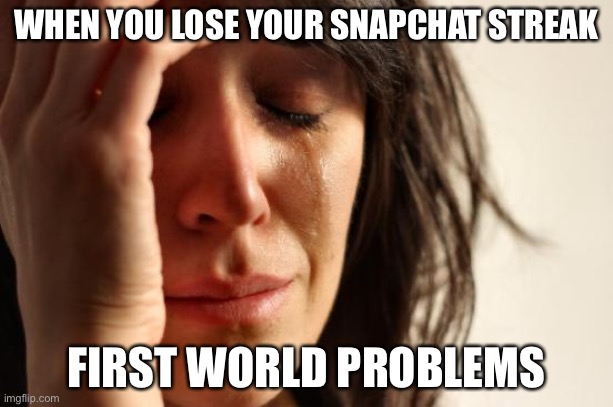 snapchat be like | WHEN YOU LOSE YOUR SNAPCHAT STREAK; FIRST WORLD PROBLEMS | image tagged in memes,first world problems | made w/ Imgflip meme maker