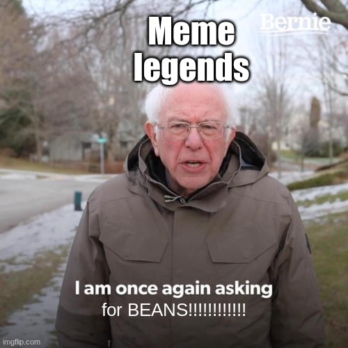 Bernie I Am Once Again Asking For Your Support | Meme legends; for BEANS!!!!!!!!!!!! | image tagged in memes,bernie i am once again asking for your support | made w/ Imgflip meme maker