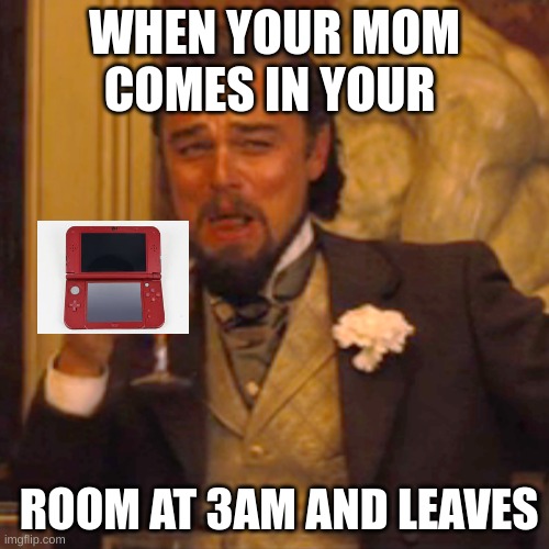 Everyone does this once in a while. | WHEN YOUR MOM COMES IN YOUR; ROOM AT 3AM AND LEAVES | image tagged in memes,laughing leo | made w/ Imgflip meme maker