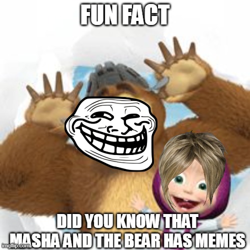 masha | FUN FACT; DID YOU KNOW THAT MASHA AND THE BEAR HAS MEMES | image tagged in masha | made w/ Imgflip meme maker