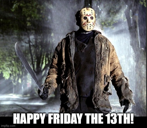 Happy Friday the 13th! | HAPPY FRIDAY THE 13TH! | image tagged in jason,friday teh 13th,movie | made w/ Imgflip meme maker