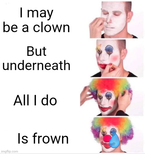 Clown lives matter | I may be a clown; But underneath; All I do; Is frown | image tagged in memes,clown applying makeup | made w/ Imgflip meme maker