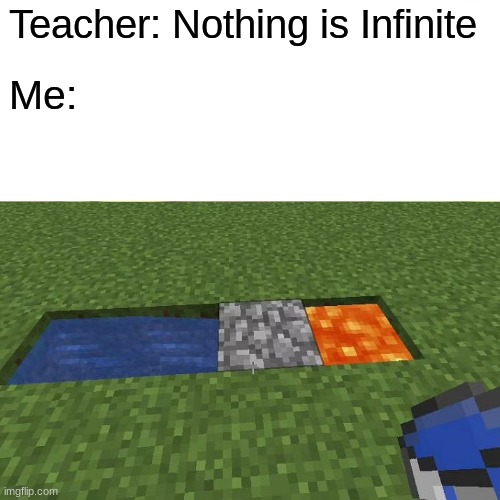 MEME | Teacher: Nothing is Infinite; Me: | image tagged in funny | made w/ Imgflip meme maker