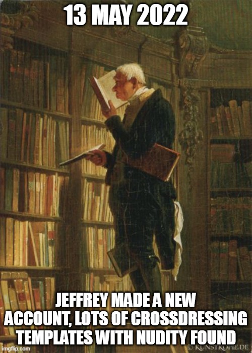 man in library | 13 MAY 2022; JEFFREY MADE A NEW ACCOUNT, LOTS OF CROSSDRESSING TEMPLATES WITH NUDITY FOUND | image tagged in man in library | made w/ Imgflip meme maker