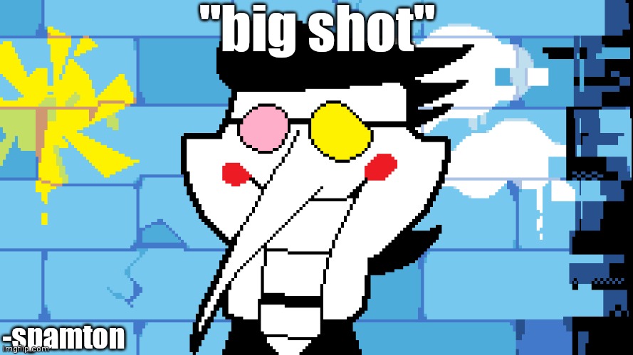 BIG SHOT | "big shot"; -spamton | image tagged in big shot,spamton | made w/ Imgflip meme maker
