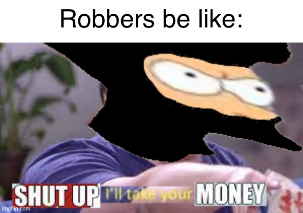  Robbers be like: | image tagged in shut up and take my money,ill take your entire stock,futurama,jontron | made w/ Imgflip meme maker