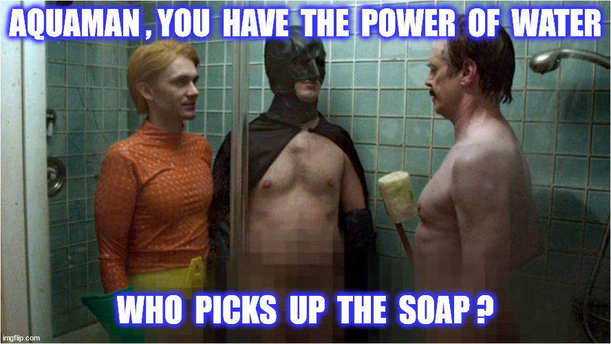 AQUAMAN , YOU  HAVE  THE  POWER  OF  WATER WHO  PICKS  UP  THE  SOAP ? | made w/ Imgflip meme maker