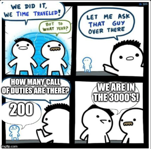 true | HOW MANY CALL OF DUTIES ARE THERE? WE ARE IN THE 3000'S! 200 | image tagged in time travel | made w/ Imgflip meme maker